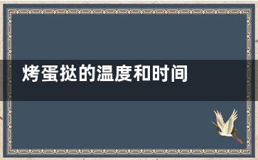 烤蛋挞的温度和时间 烤蛋挞的做法(烤蛋挞的温度和时间图)